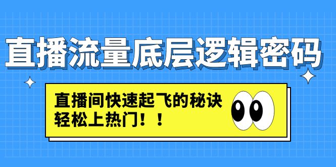 【副业项目4973期】直播流量底层逻辑密码：直播间快速起飞的秘诀，轻松上热门-行行副业