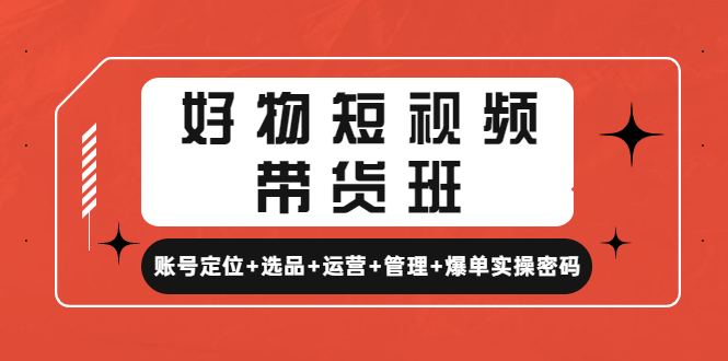 【副业项目4852期】好物短视频带货班：账号定位+选品+运营+管理+爆单实操密码-行行副业