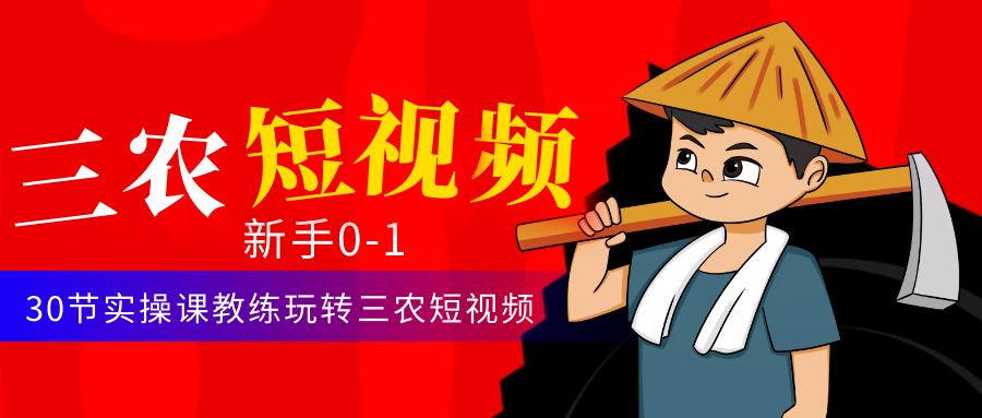 【副业项目4854期】三农短视频从0~1运营课：30节实操课教练玩转三农短视频-行行副业