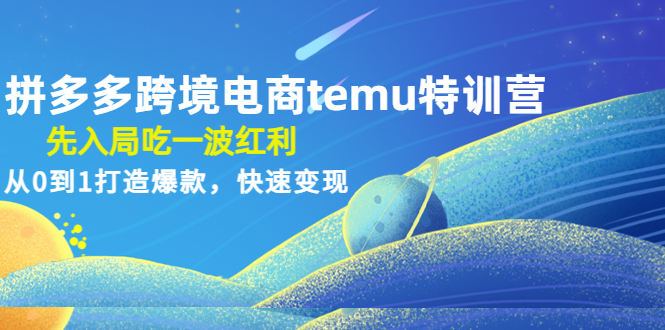 【副业项目4858期】拼多多跨境电商temu特训营：先入局吃一波红利，从0到1打造爆款，快速变现-行行副业