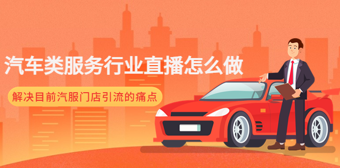 【副业项目4861期】汽车类服务行业直播怎么做，解决目前汽服门店引流的痛点-行行副业