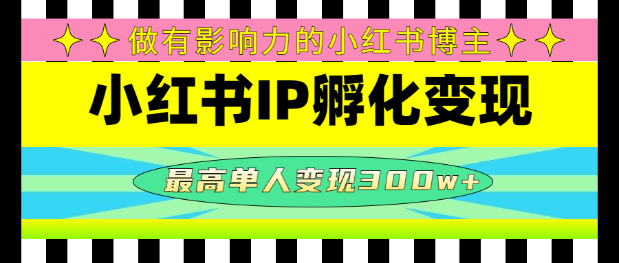 【副业项目4851期】某收费培训-小红书IP孵化变现：做有影响力的小红书博主，最高单人变现300w+-行行副业