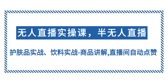 【副业项目4862期】无人直播实操，半无人直播、护肤品实战、饮料实战-商品讲解,直播间自动点赞-行行副业