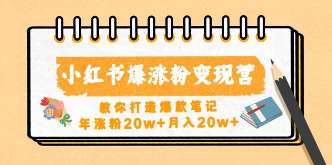【副业项目4885期】小红书爆涨粉变现营（第五期）教你打造爆款笔记，年涨粉20w+月入20w+-行行副业