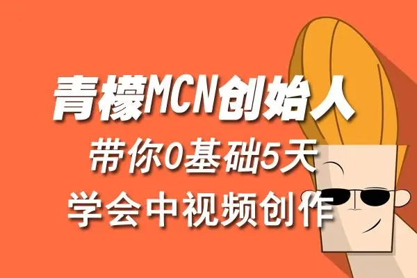 【副业项目4904期】青檬MCN创始人亲自带你0基础5天学会中视频创作：深度运营中视频，掌握平台运营规则-行行副业