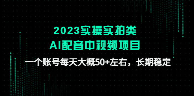 【副业项目4910期】2023实操实拍类AI配音中视频项目，一个账号每天大概50+左右，长期稳定-行行副业