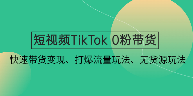 【副业项目4921期】短视频TikTok 0粉带货：快速带货变现、打爆流量玩法、无货源玩法-行行副业