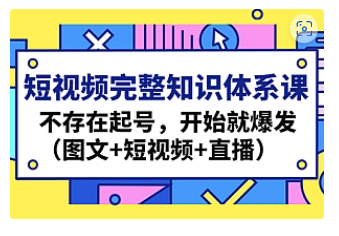 【副业项目4908期】短视频完整知识体系课，不存在起号，开始就爆发（图文+短视频+直播）-行行副业