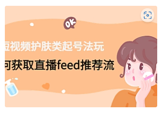 【副业项目4916期】短视频护肤类起号玩法：如何获取直播feed推荐流-行行副业