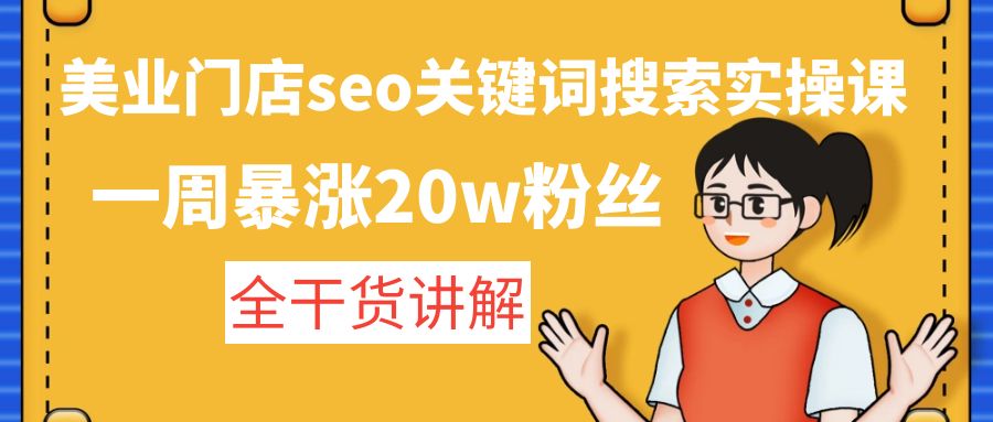 【副业项目4948期】美业门店seo关键词搜索实操课：一周暴涨20w粉丝，全干货讲解-行行副业