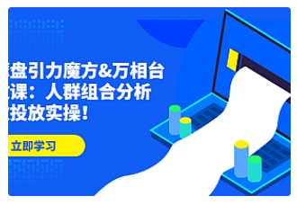 【副业项目4944期】达摩盘引力魔方&万相台投放课：人群组合分析，高效投放实操-行行副业