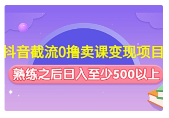 【副业项目4955期】抖音截流0撸卖课变现项目：这个玩法熟练之后日入至少500以上-行行副业
