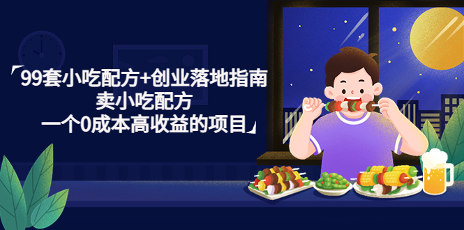 【副业项目4968期】99套小吃配方+创业落地指南，卖小吃配方，一个0成本高收益的项目-行行副业