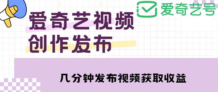 【副业项目4972期】爱奇艺号视频发布，每天几分钟即可发布视频，月入10000+【教程+涨粉攻略】-行行副业