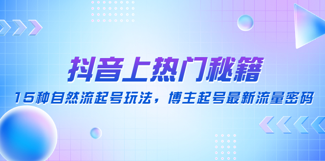 【副业项目4890期】抖音上热门秘籍：15种自然流起号玩法，博主起号最新流量密码-行行副业