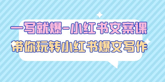 【副业项目5066期】一写就爆-小红书文案课：带你玩转小红收爆文写作（45节课）-行行副业