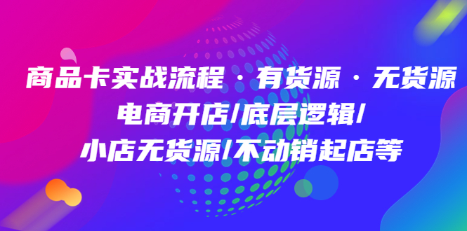 【副业项目5099期】商品卡实战流程·有货源无货源 电商开店/底层逻辑/小店无货源/不动销起店等-行行副业