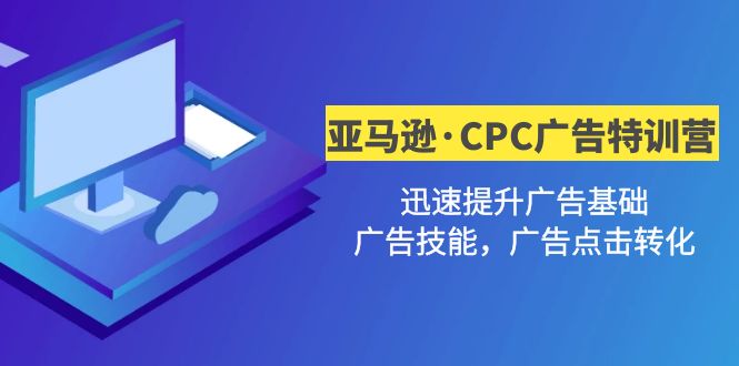 【副业项目5086期】亚马逊·CPC广告·2期特训营，迅速提升广告基础，广告技能，广告点击转化-行行副业