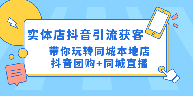 【副业项目4998期】实体店抖音引流获客实操课：带你玩转同城本地店抖音团购+同城直播-行行副业