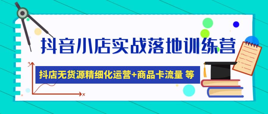 【副业项目5152期】抖音小店实战落地训练营：抖店无货源精细化运营，商品卡流量等等（22节）-行行副业