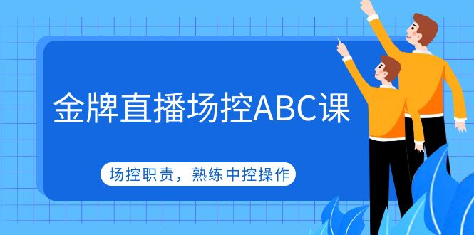 【副业项目5153期】金牌直播场控ABC课，场控职责，熟练中控操作-行行副业