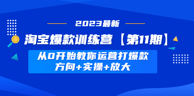 【副业项目5005期】淘宝爆款训练营【第11期】 从0开始教你运营打爆款，方向+实操+放大-行行副业