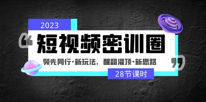 【副业项目5163期】2023短视频密训圈：领先同行·新玩法，醒翻灌顶·新思路（28节课时）-行行副业