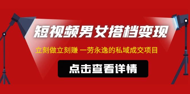 【副业项目5108期】东哲·短视频男女搭档变现 立刻做立刻赚 一劳永逸的私域成交项目（不露脸）-行行副业