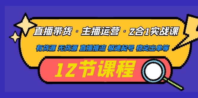 【副业项目5158期】直播带货·主播运营2合1实战课 有货源 无货源 直播推流 极速起号 稳定出单-行行副业
