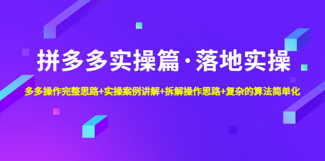 【副业项目5141期】拼多多实操篇·落地实操 完整思路+实操案例+拆解操作思路+复杂的算法简单化-行行副业