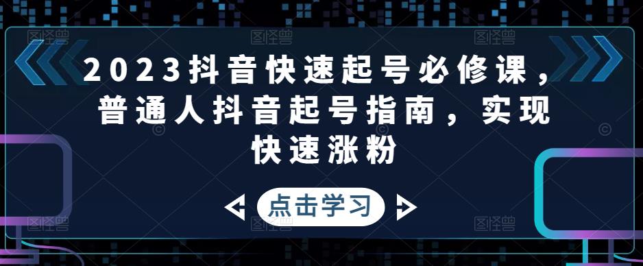 【副业项目5071期】2023抖音快速起号必修课，普通人抖音起号指南，实现快速涨粉-行行副业
