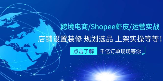 【副业项目5189期】跨境电商/Shopee虾皮/运营实战训练营：店铺设置装修 规划选品 上架实操等等-行行副业