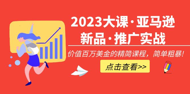 【副业项目5190期】2023大课·亚马逊新品·推广实战：价值百万美金的精简课程，简单粗暴-行行副业