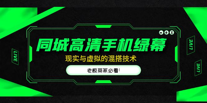 【副业项目5122期】同城高清手机绿幕，直播间现实与虚拟的混搭技术，老板商家必看-行行副业