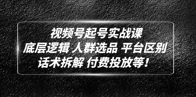 【副业项目5124期】视频号起号实战课：底层逻辑 人群选品 平台区别 话术拆解 付费投放等-行行副业