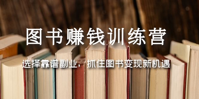 【副业项目5194期】图书赚钱训练营：选择靠谱副业，抓住图书变现新机遇-行行副业