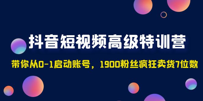 【副业项目5147期】抖音短视频高级特训营：带你从0-1启动账号，1900粉丝疯狂卖货7位数-行行副业