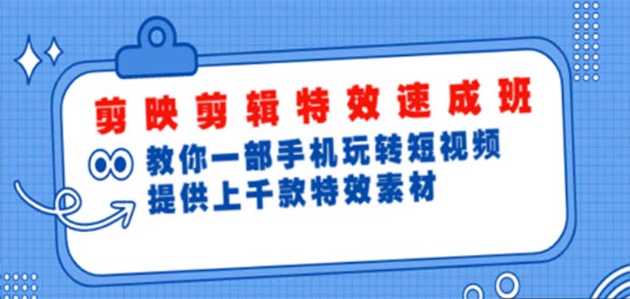 【副业项目5182期】剪映剪辑特效速成班：一部手机玩转短视频 提供上千款特效素材【无水印】-行行副业