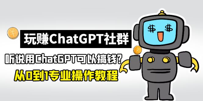 【副业项目5148期】玩赚ChatGPT社群：听说ChatGPT可以用来搞钱？从0到1保姆级教程-行行副业