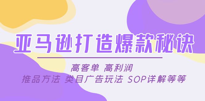 【副业项目5084期】亚马逊打造爆款秘诀：高客单 高利润 推品方法 类目广告玩法 SOP详解等等-行行副业