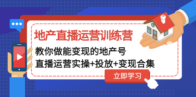 【副业项目5051期】地产直播运营训练营：教你做能变现的地产号（直播运营实操+投放+变现合集）-行行副业