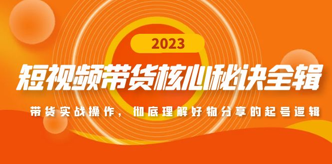 【副业项目5104期】短视频带货核心秘诀全辑：带货实战操作，彻底理解好物分享的起号逻辑-行行副业