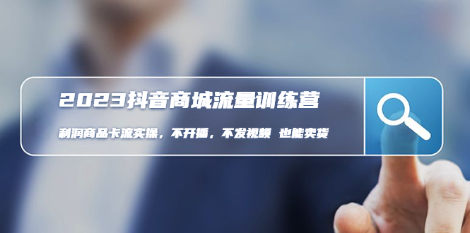 【副业项目5060期】2023抖音商城流量班：利润商品卡流实操，不开播-不发视频-也能卖货-行行副业