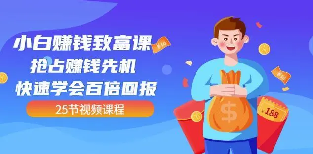 【副业项目4983期】小白赚钱致富课：抢占赚钱先机快速学会百倍回报（25节视频）-行行副业