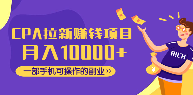 【副业项目4989期】CPA拉新赚钱项目，月入10000+一部手机可操作的副业！-行行副业