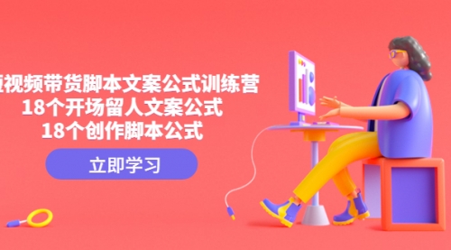 【副业项目4992期】短视频带货脚本文案公式训练营：18个开场留人文案公式，18个创作-行行副业