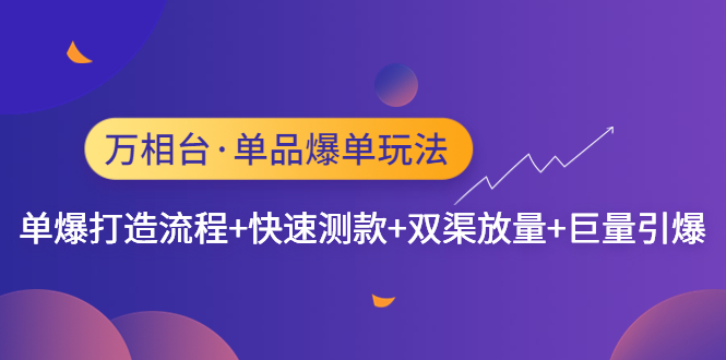【副业项目4993期】万相台·单爆玩法，单爆打造流程+单品快速测款+单品双渠放量+単品巨量引爆-行行副业
