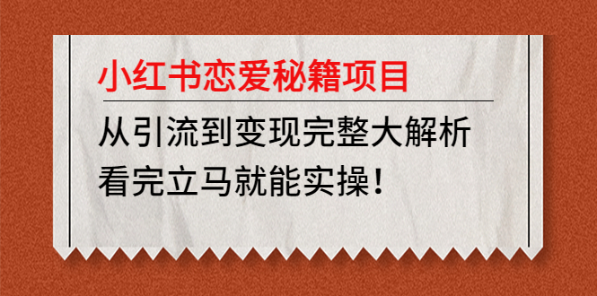 【副业项目5004期】小红书恋爱秘籍项目，从引流到变现完整大解析 看完立马能实操【教程+资料】-行行副业