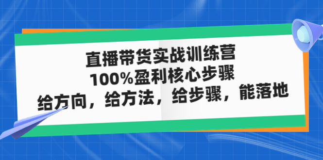 【副业项目5006期】直播带货实战训练营：100%盈利核心步骤，给方向，给方法，给步骤，能落地-行行副业