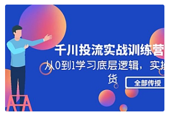 【副业项目5011期】千川投流实战训练营：从0到1学习底层逻辑，实操干货全部传授-行行副业